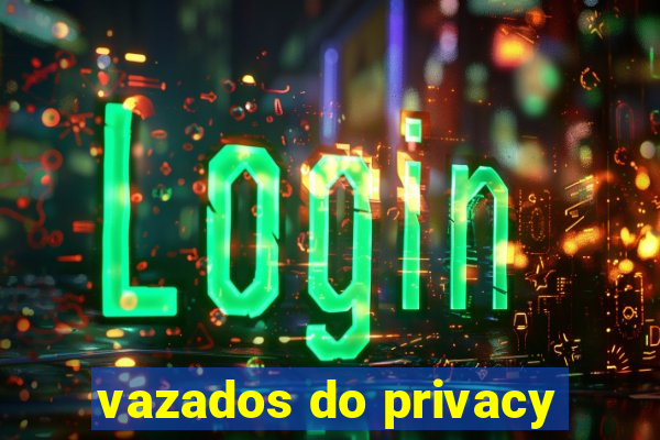 vazados do privacy